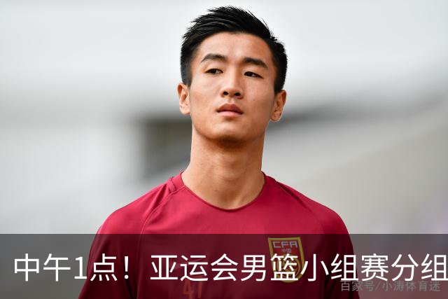 中午1点！亚运会男篮小组赛分组出炉，郭士强遇“苦主”，出线难度不大