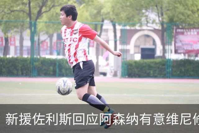 新援佐利斯回应阿森纳有意维尼修斯传闻：我对自己充满信心